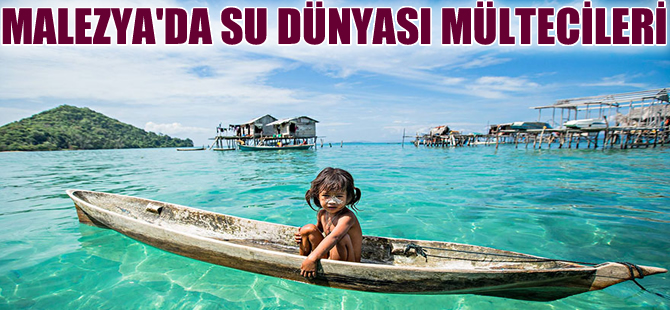 Malezya’da hayatlarını su üstünde  sürdüren kabile