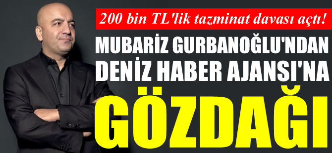 Mubariz Gurbanoğlu, Deniz Haber Ajansı aleyhine 200 bin TL'lik tazminat davası açtı