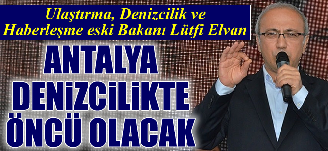 Lütfi Elvan: Antalya denizcilikte öncü olacak
