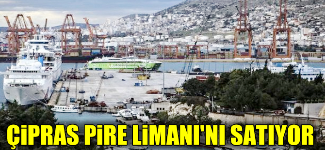 Yunanistan Başbakanı Çipras inattan vazgeçti, Pire Limanı'nı özelleştirecek