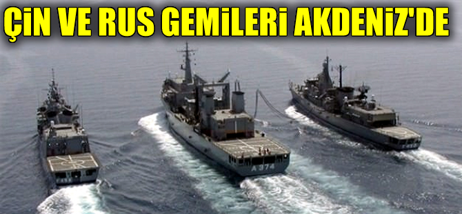 Çin ve Rus gemileri yarın Akdeniz'de tatbikat yapacak