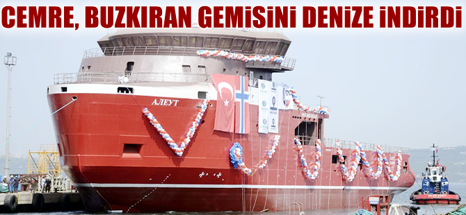 Cemre Tersanesi  buzkıran gemisi  AJIEYT / ALEUT’u denize indirdi