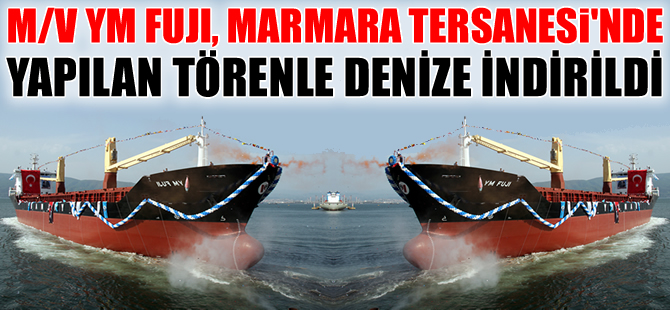 M/V YM FUJI, Marmara Tersanesi'nde yapılan törenle denize indirildi
