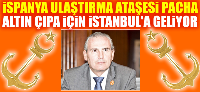 İspanya Ulaştırma Ataşesi, Esteban Vicente Pacha, Altın Çıpa için İstanbul'a geliyor
