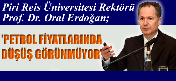 Prof. Dr. Oral Erdoğan: Petrol fiyatlarında düşüş görünmüyor!