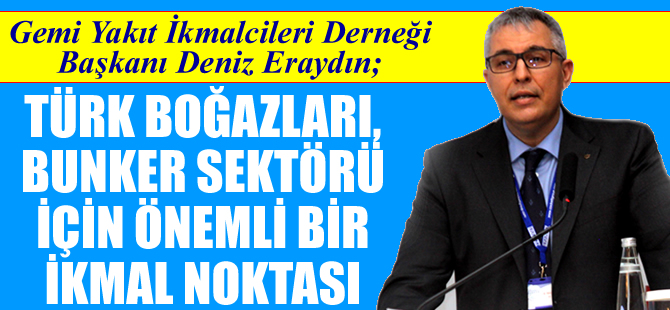 Deniz Eraydın: Türk Boğazları bunker sektörü için önemli bir ikmal noktasıdır
