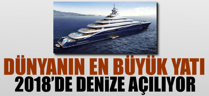 Dünyanın en büyük yatı 2018'de denize açılacak