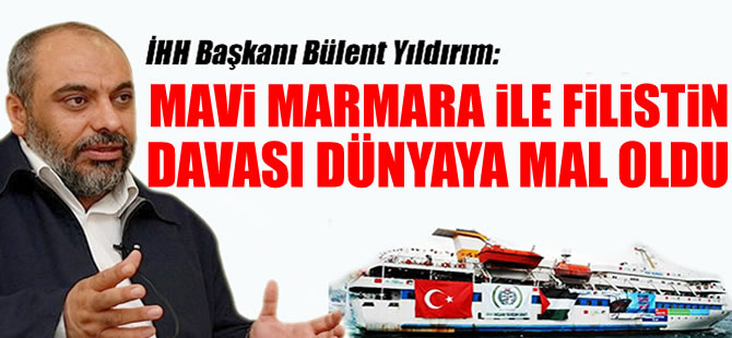 İHH Başkanı Bülent Yıldırım: Mavi Marmara ile Filistin davası dünyaya mal oldu