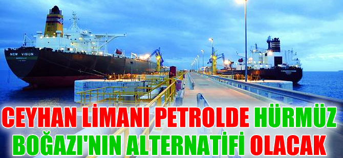 Ceyhan, Hürmüz Boğazı'na alternatif olacak