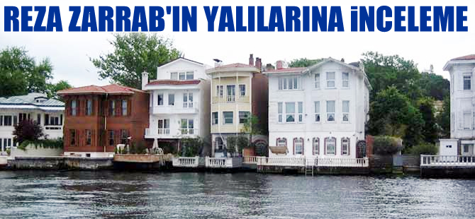Reza Zarrab'ın yalılarında inceleme yapılacak