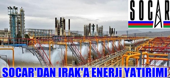 SOCAR Irak’a enerji yatırımı yapacak