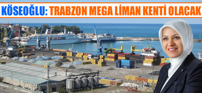 Ayşe Sula Köseoğlu: Trabzon mega liman kenti olacak