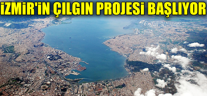 İzmir'in 'Çılgın projesi'nde ÇED süreci başladı