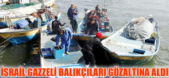 İsrail, 3 günde 16 Gazzeli balıkçıyı gözaltına aldı