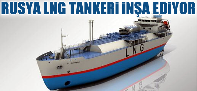Rusya'nın ilk LNG  tankerleri 2017’de teslim ediliyor