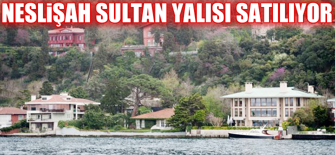 Neslişah Sultan yalısı icradan satılacak