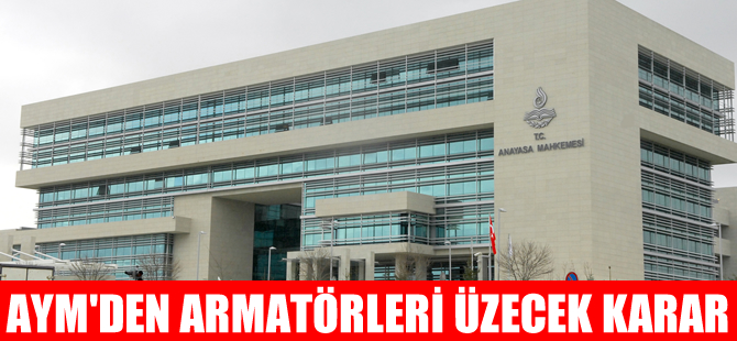 Anayasa Mahkemesi'nden, gemi işletmecileri ve armatörleri üzecek karar!