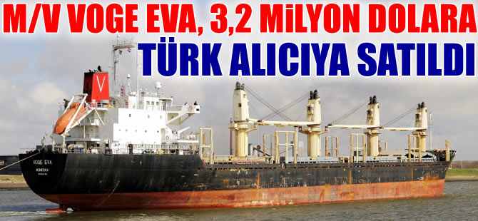 M/V VOGE EVA, 3 milyon 200 bin dolara Türk alıcıya satıldı