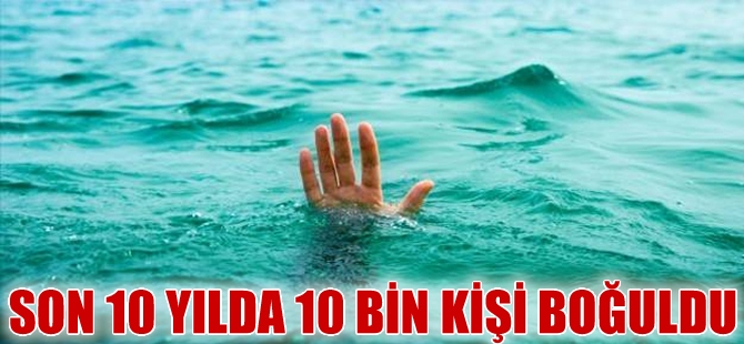 Son 10 yılda 10 bin kişi insan boğuldu