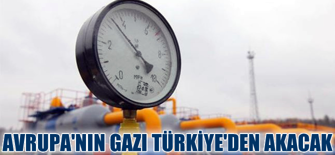 Avrupa’nın gazı Türkiye’den gidecek