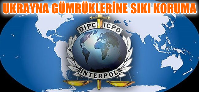 Ukrayna’nın gümrük kapıları Interpol sistemine bağlanıyor