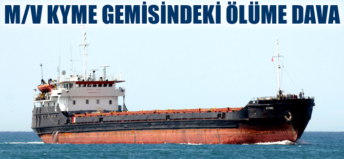 M/V KYME gemisindeki ölümlü kazaya dava açıldı