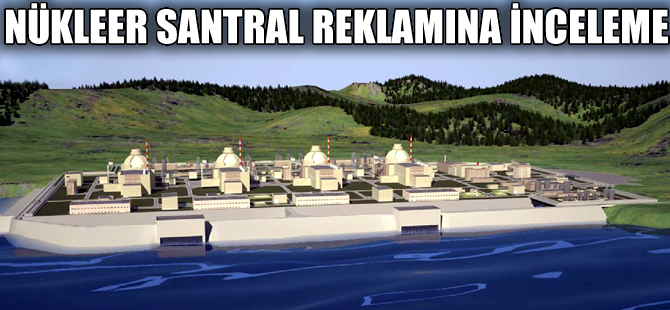 Akkuyu nükleer santral reklamına inceleme başlatıldı