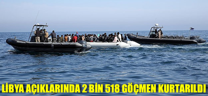 Libya açıklarında 2 bin 518 göçmen kurtarıldı