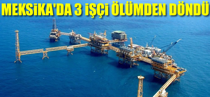 Meksika Köfrezi'nde 3 işçi ölümden döndü