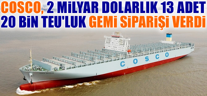 COSCO, 2 milyar dolara 13 adet konteyner gemi siparişi verdi