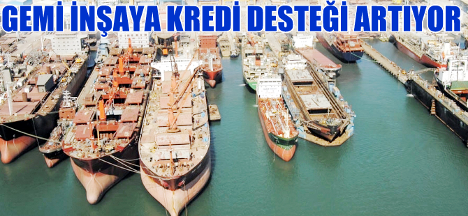 Gemi inşa sanayine  kredi desteği artıyor