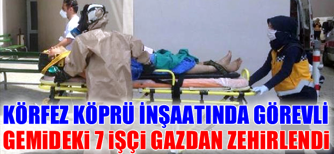 Körfez Geçiş köprüsü inşaatında görevli gemide 7 işçi gazdan zehirlendi