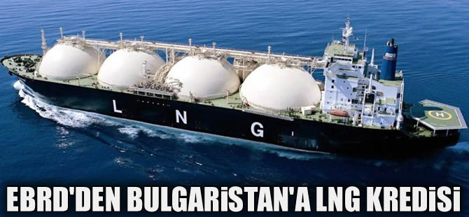 Avrupa İmar ve Kalkınma Bankası'ndan Bulgaristan'a LNG kredisi