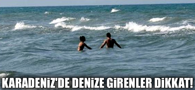 Karadeniz sahillerinde denize girecekler dikkat!