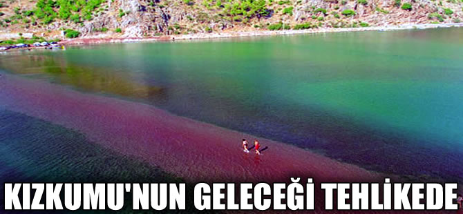 Dünyaca ünlü Kızkumu'nun geleceği tehlike altında!