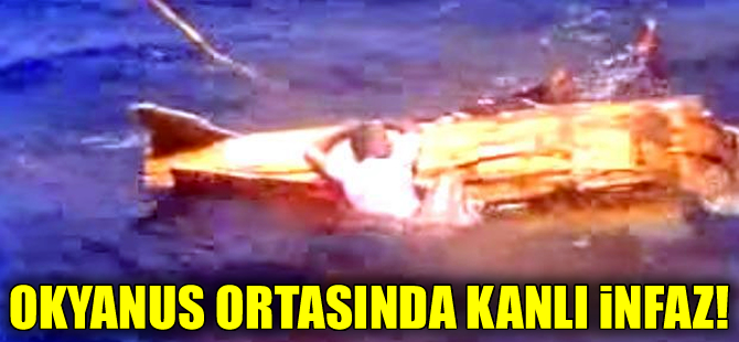 Okyanus ortasında kan donduran infaz