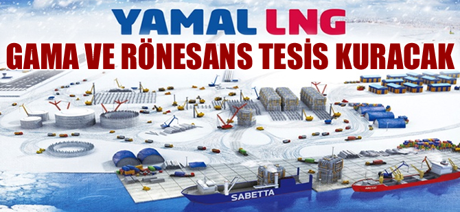 GAMA ve Rönesans, Kuzey Kutbu'na LNG tesisi kuracak