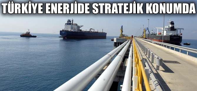 Enerjide Türkiye'nin stratejik önemi artıyor!