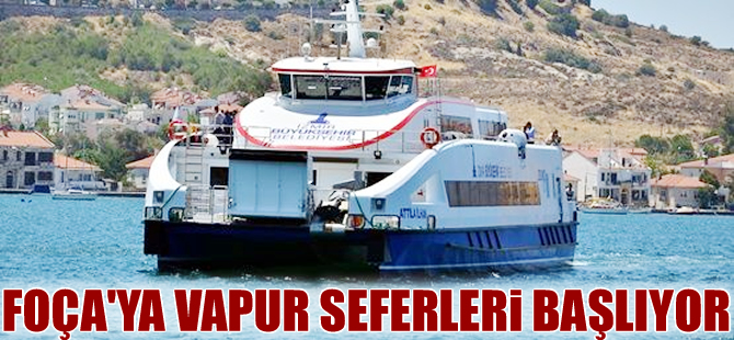 İzmir Büyükşehir Belediyesi Foça'ya vapur seferleri başlatıyor