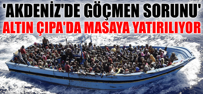 Akdeniz'de Göçmen Sorunu, Altın Çıpa'da masaya yatırılıyor