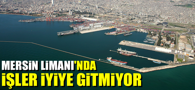 Mersin Limanı'nda işler iyiye gitmiyor