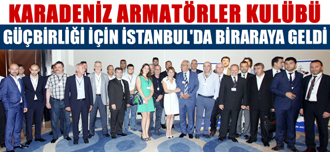 Karadeniz Armatörler Kulübü üyeleri, güçbirliği için İstanbul'da biraraya geldi