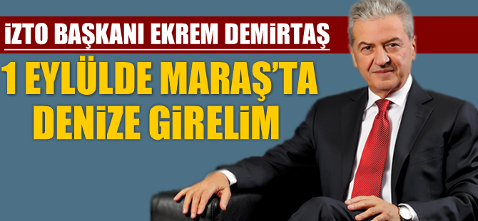 İZTO Başkanı Ekrem Demirtaş’tan "1 Eylül'de Maraş’ta denize girelim" önerisi