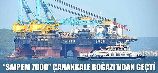 Saipem 7000 Platformu Çanakkale Boğazı'ndan geçti