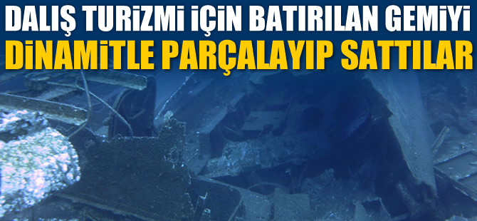 Turizm için batırılan gemiyi dinamitle parçalayıp sattılar