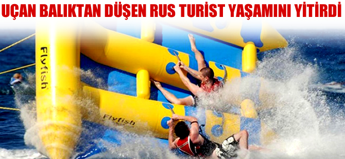 Uçan balıktan düşen Rus turist yaşamını yitirdi