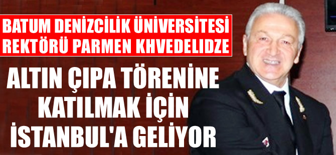 Batum Denizcilik Üniversitesi Rektörü Parmen Khvedelidze, Altın Çıpa Töreni'ne geliyor