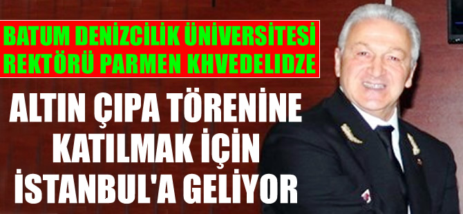 Batum Denizcilik Üniversitesi Rektörü Parmen Khvedelidze, Altın Çıpa Töreni'ne geliyor