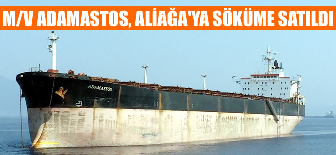 M/V ADAMASTOS, sökülmek amacıyla Aliağa'ya satıldı
