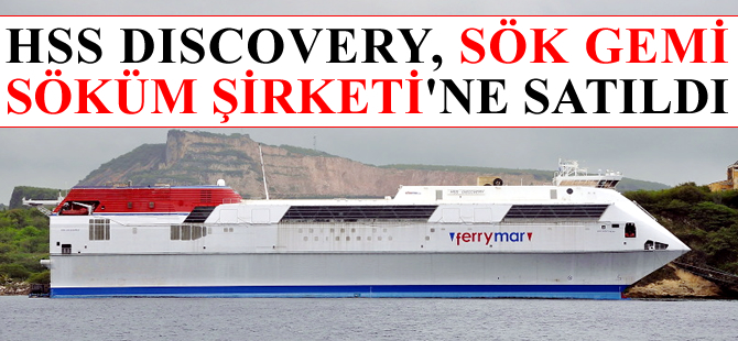 HSS DISCOVERY, sökülmek amacıyla Sök Gemi Söküm Şirketi'ne satıldı